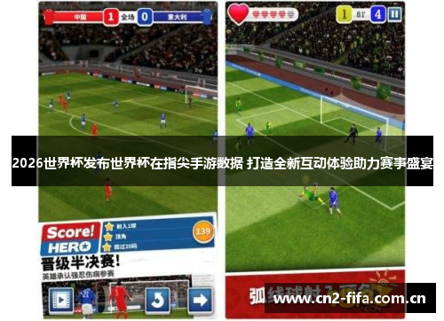 2026世界杯发布世界杯在指尖手游数据 打造全新互动体验助力赛事盛宴